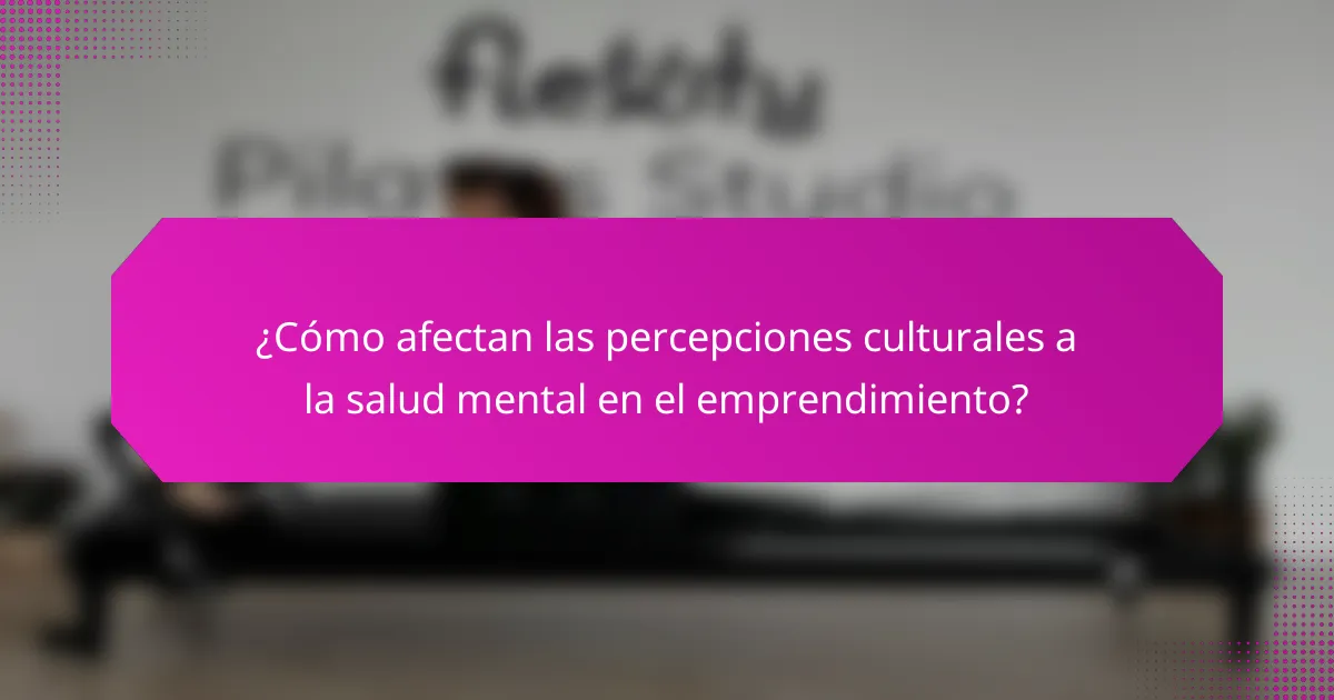 ¿Cómo afectan las percepciones culturales a la salud mental en el emprendimiento?