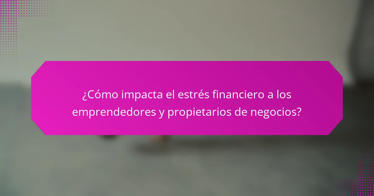 ¿Cómo impacta el estrés financiero a los emprendedores y propietarios de negocios?