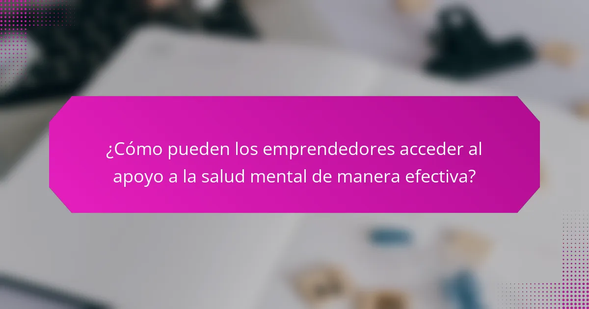 ¿Cómo pueden los emprendedores acceder al apoyo a la salud mental de manera efectiva?