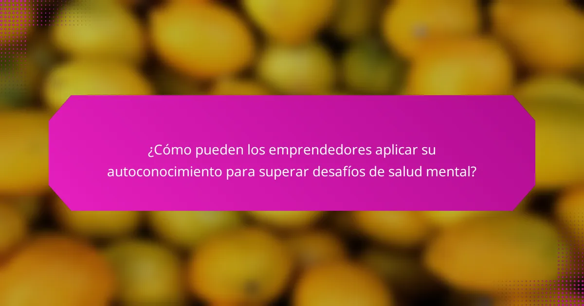 ¿Cómo pueden los emprendedores aplicar su autoconocimiento para superar desafíos de salud mental?