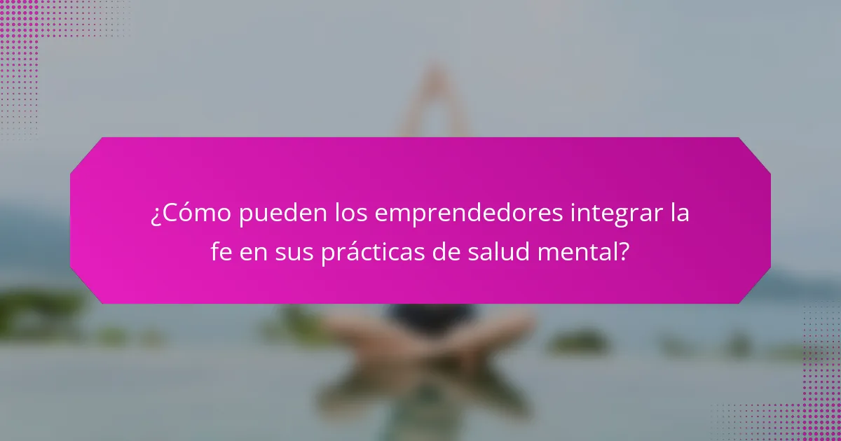 ¿Cómo pueden los emprendedores integrar la fe en sus prácticas de salud mental?