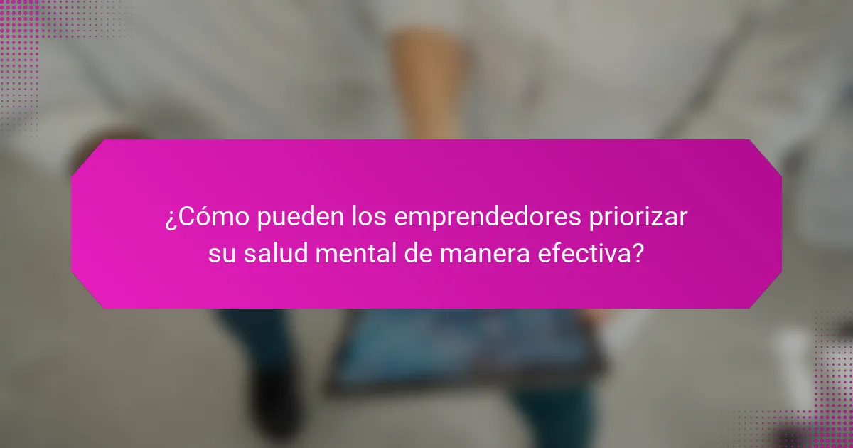 ¿Cómo pueden los emprendedores priorizar su salud mental de manera efectiva?