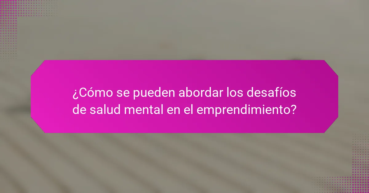 ¿Cómo se pueden abordar los desafíos de salud mental en el emprendimiento?