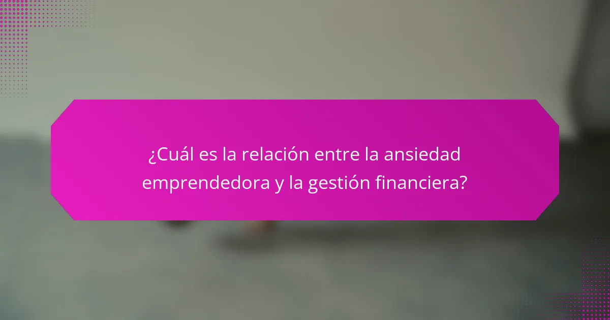 ¿Cuál es la relación entre la ansiedad emprendedora y la gestión financiera?