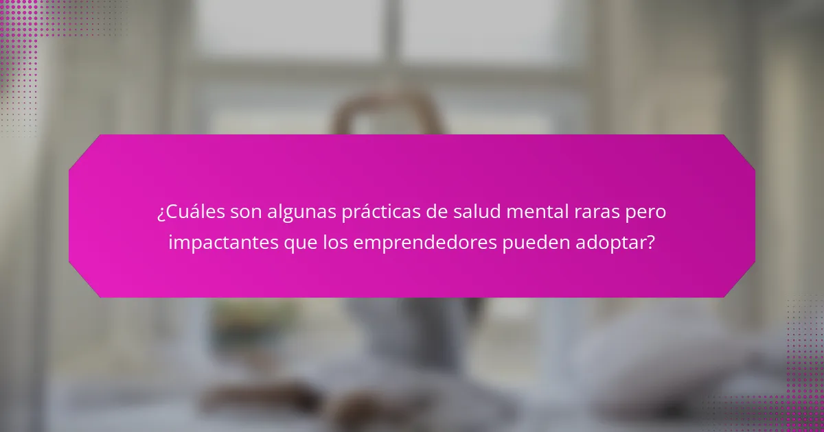 ¿Cuáles son algunas prácticas de salud mental raras pero impactantes que los emprendedores pueden adoptar?