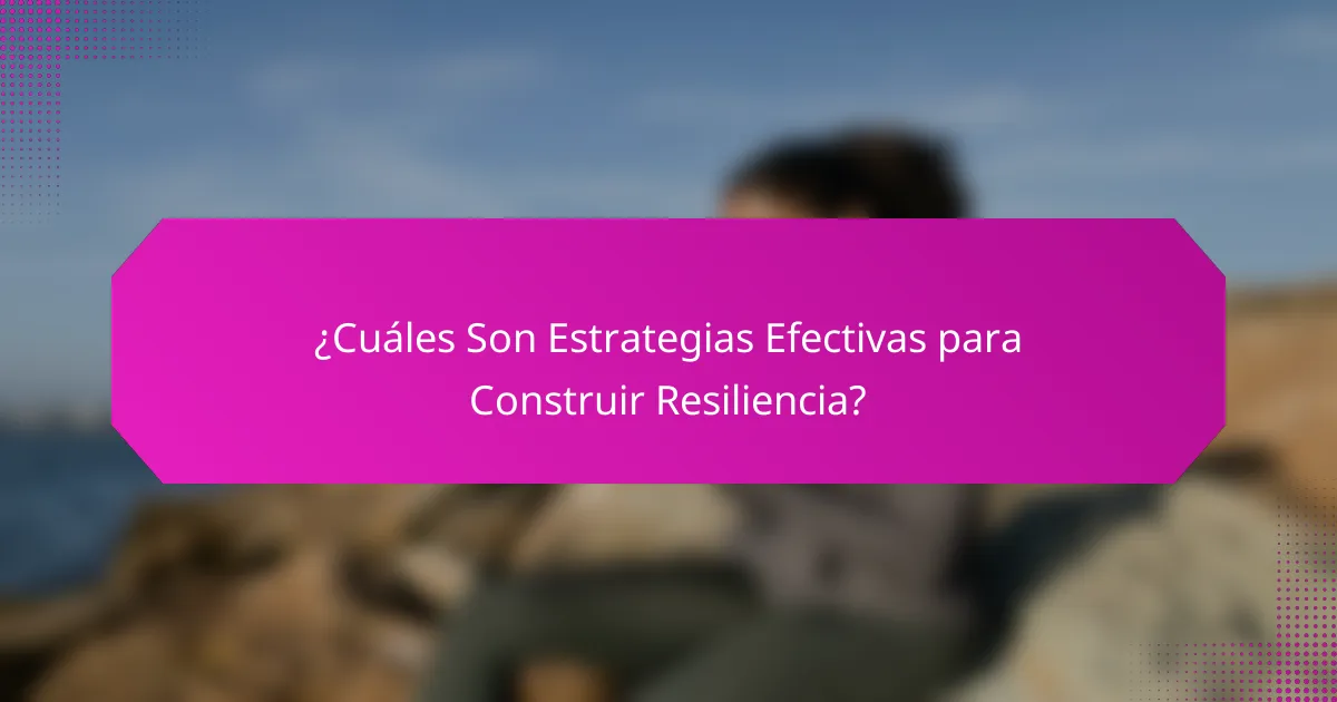 ¿Cuáles Son Estrategias Efectivas para Construir Resiliencia?