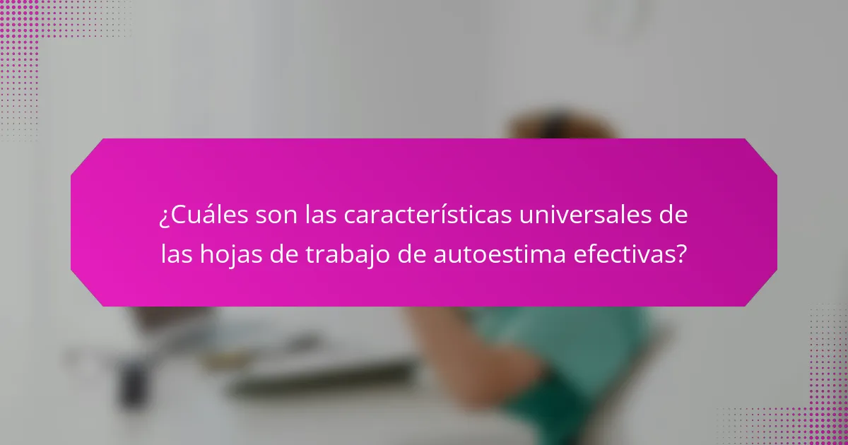¿Cuáles son las características universales de las hojas de trabajo de autoestima efectivas?