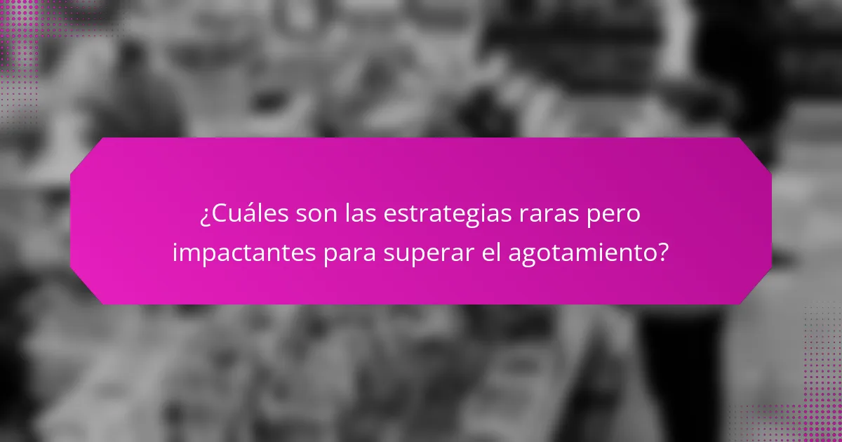 ¿Cuáles son las estrategias raras pero impactantes para superar el agotamiento?