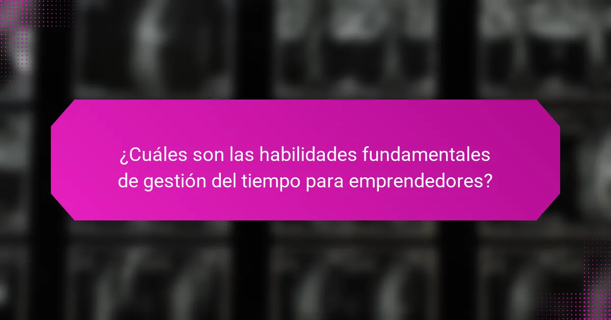 ¿Cuáles son las habilidades fundamentales de gestión del tiempo para emprendedores?
