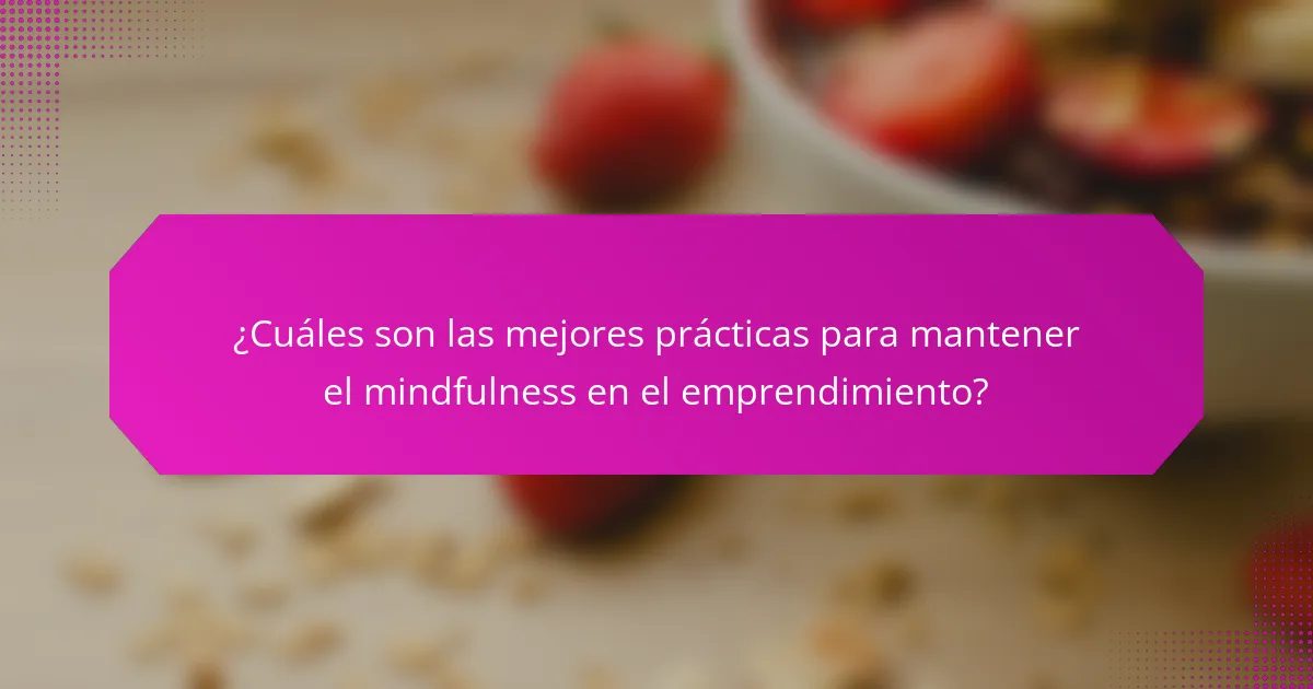 ¿Cuáles son las mejores prácticas para mantener el mindfulness en el emprendimiento?