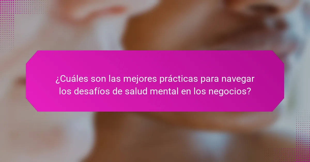 ¿Cuáles son las mejores prácticas para navegar los desafíos de salud mental en los negocios?