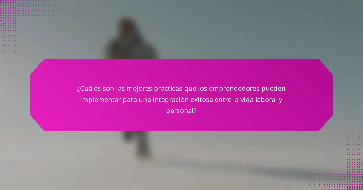 ¿Cuáles son las mejores prácticas que los emprendedores pueden implementar para una integración exitosa entre la vida laboral y personal?