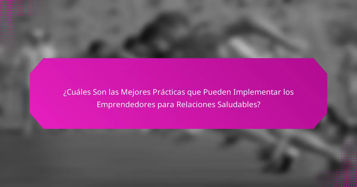 ¿Cuáles Son las Mejores Prácticas que Pueden Implementar los Emprendedores para Relaciones Saludables?
