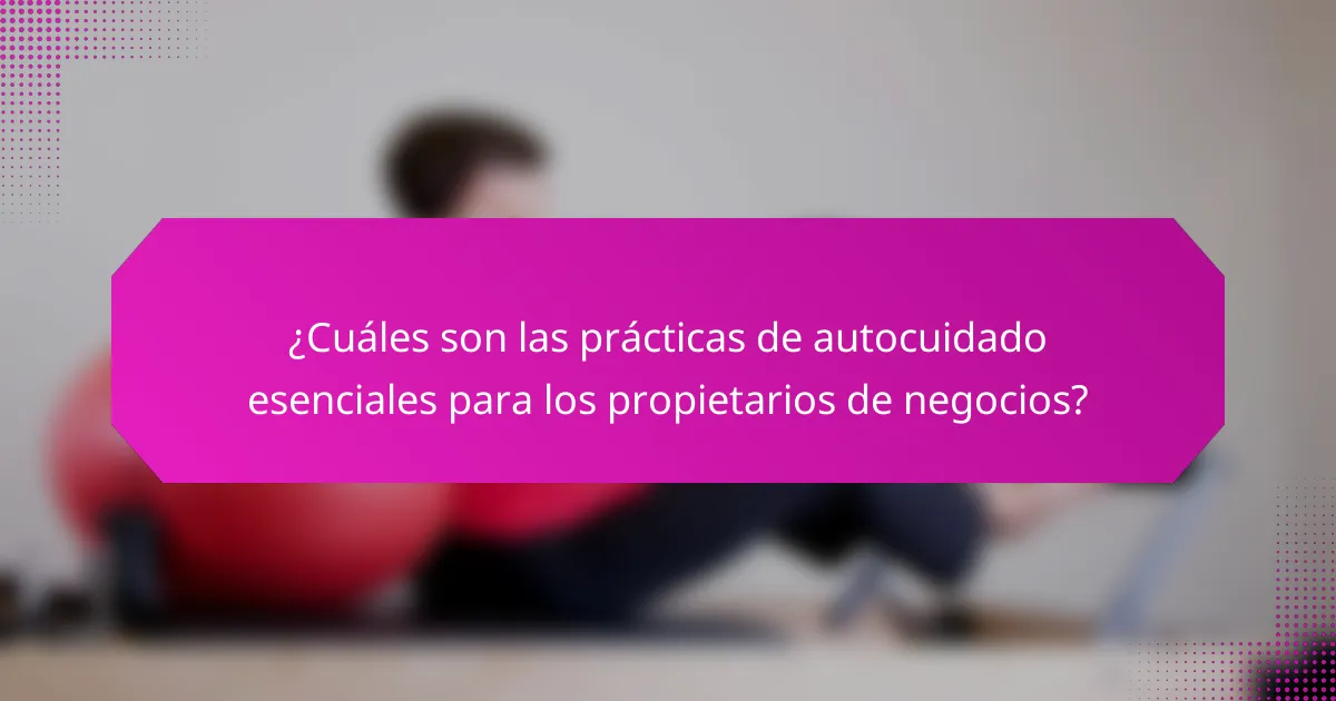 ¿Cuáles son las prácticas de autocuidado esenciales para los propietarios de negocios?
