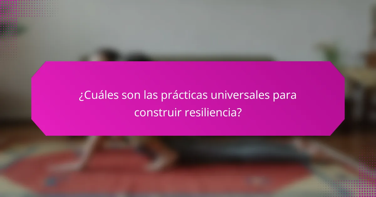 ¿Cuáles son las prácticas universales para construir resiliencia?