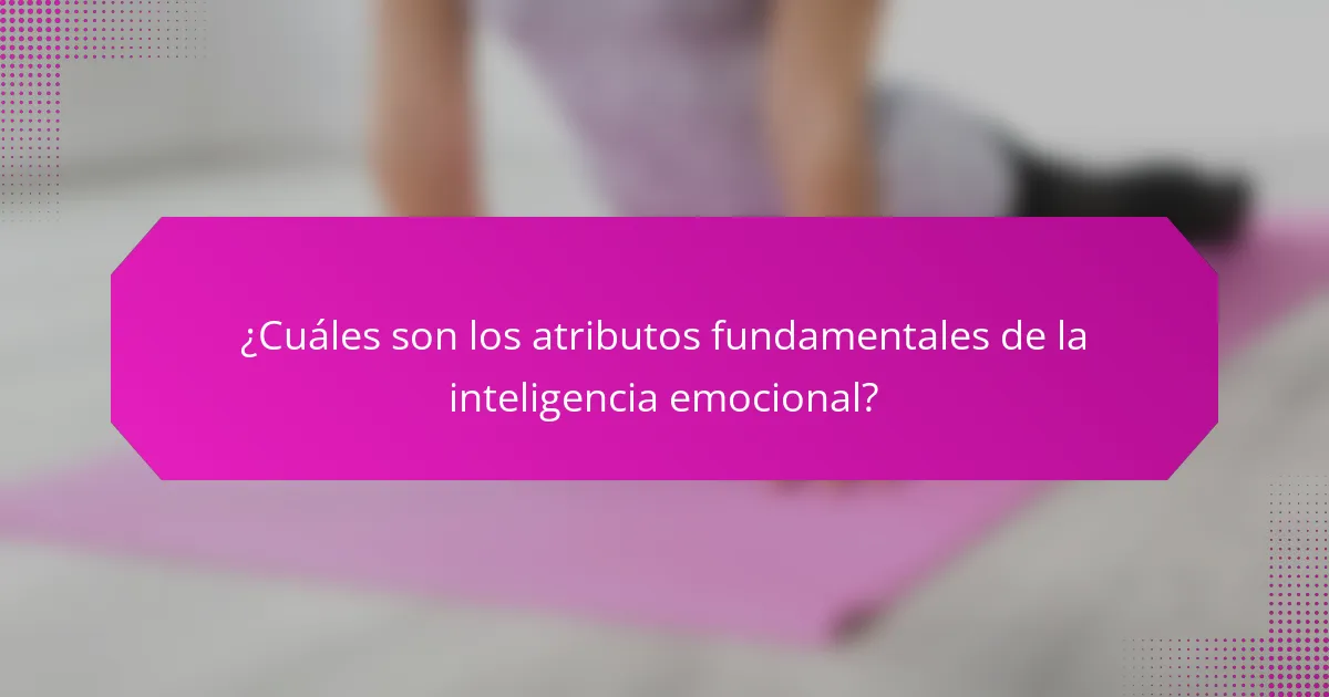 ¿Cuáles son los atributos fundamentales de la inteligencia emocional?