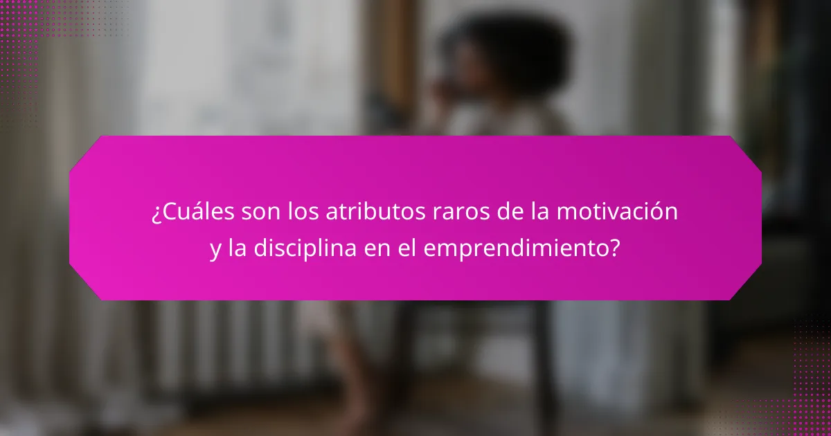 ¿Cuáles son los atributos raros de la motivación y la disciplina en el emprendimiento?