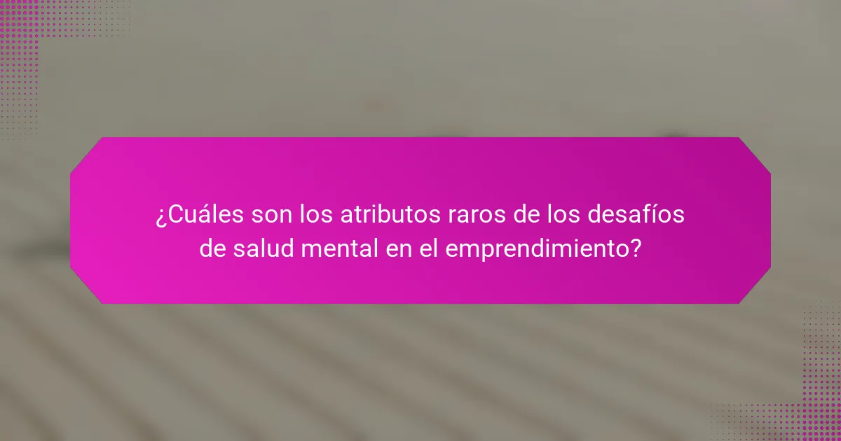 ¿Cuáles son los atributos raros de los desafíos de salud mental en el emprendimiento?