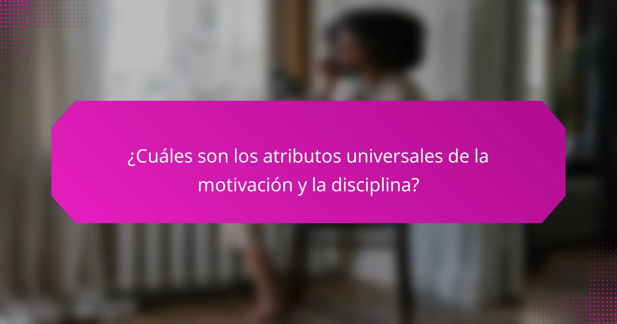 ¿Cuáles son los atributos universales de la motivación y la disciplina?