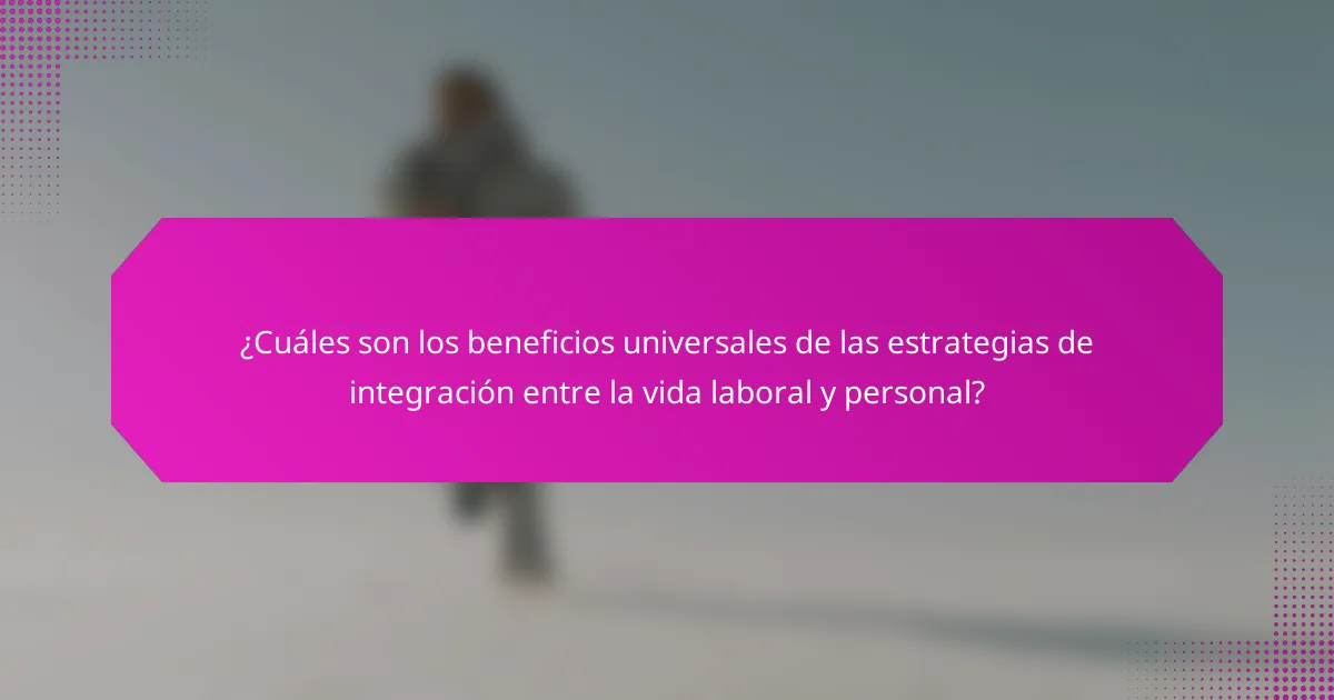 ¿Cuáles son los beneficios universales de las estrategias de integración entre la vida laboral y personal?