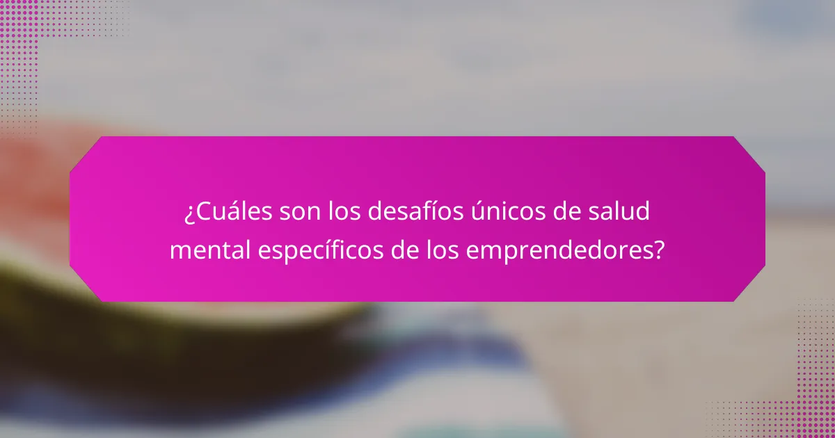 ¿Cuáles son los desafíos únicos de salud mental específicos de los emprendedores?