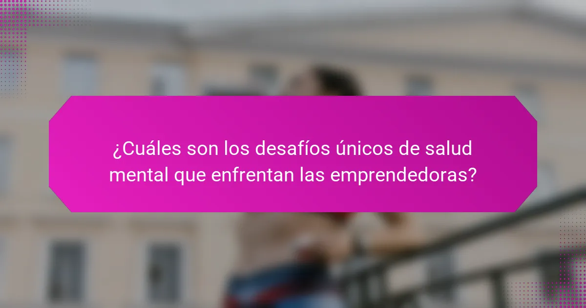 ¿Cuáles son los desafíos únicos de salud mental que enfrentan las emprendedoras?