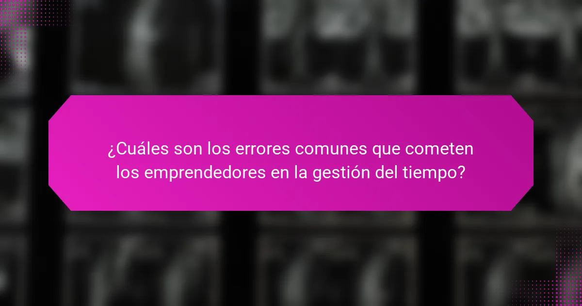 ¿Cuáles son los errores comunes que cometen los emprendedores en la gestión del tiempo?