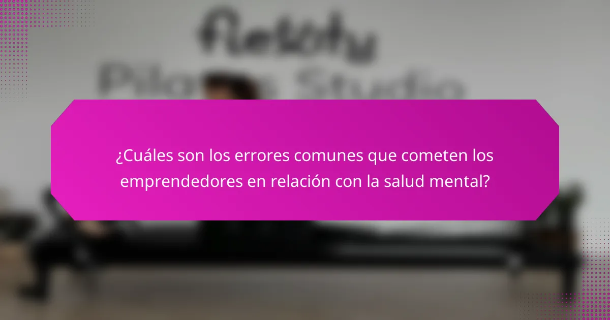 ¿Cuáles son los errores comunes que cometen los emprendedores en relación con la salud mental?