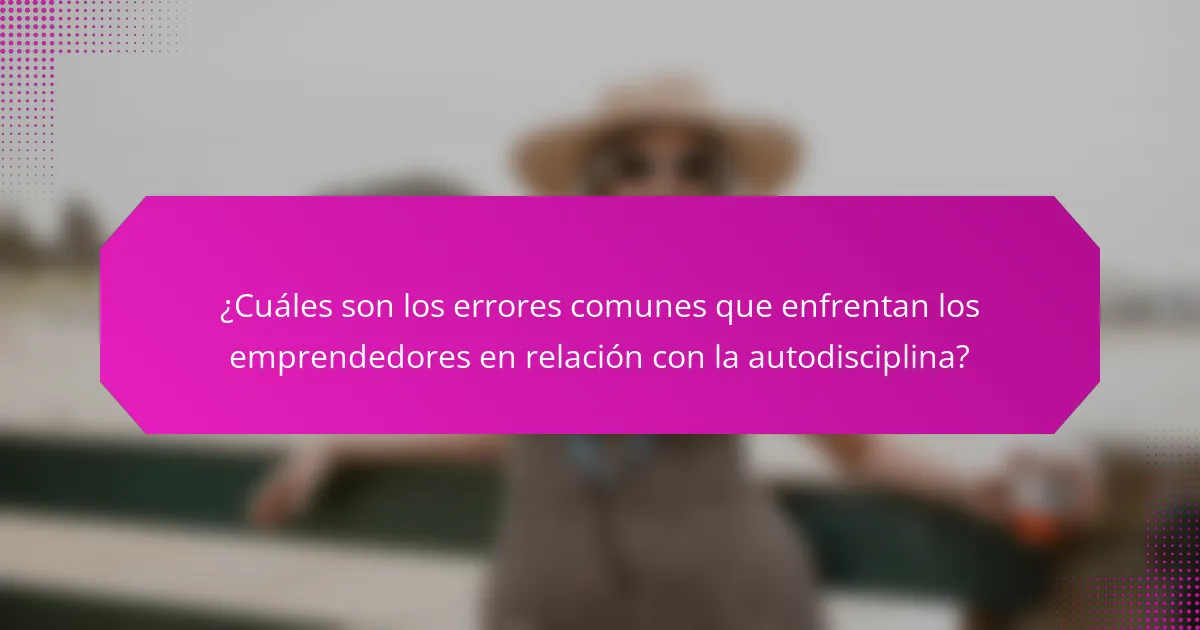 ¿Cuáles son los errores comunes que enfrentan los emprendedores en relación con la autodisciplina?