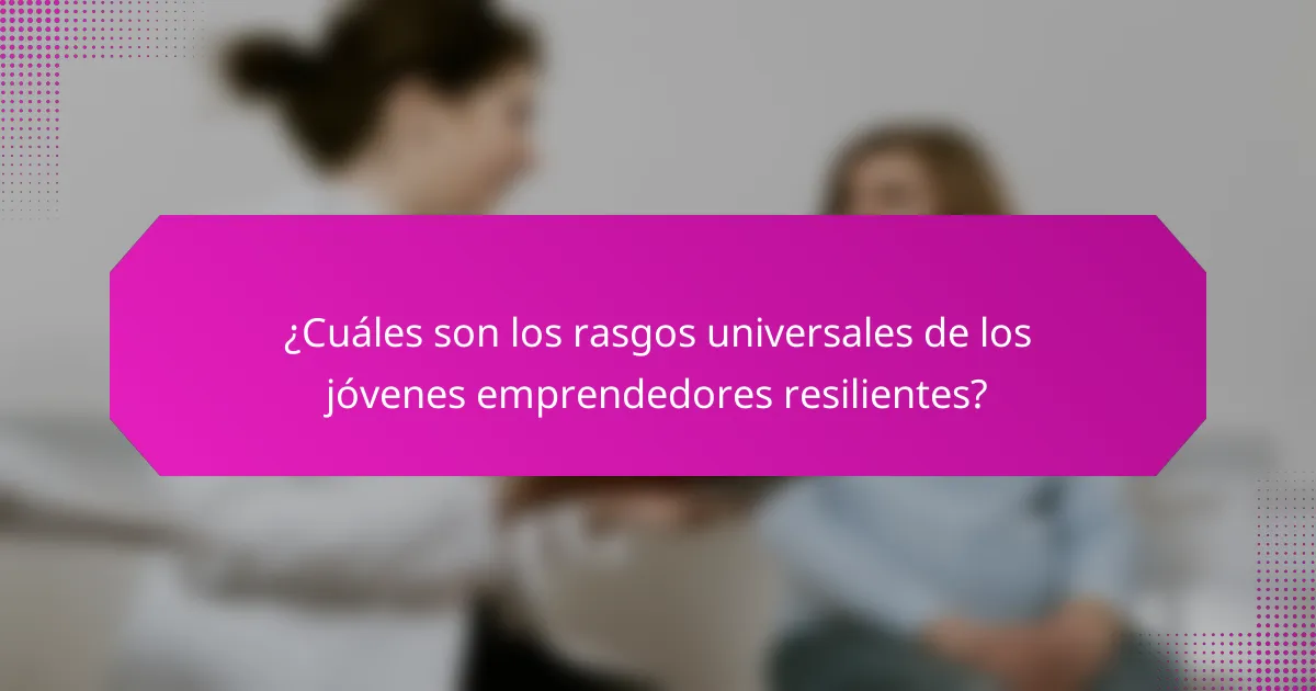 ¿Cuáles son los rasgos universales de los jóvenes emprendedores resilientes?