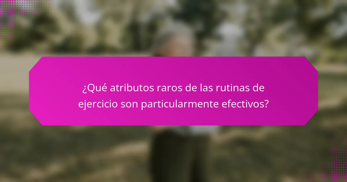¿Qué atributos raros de las rutinas de ejercicio son particularmente efectivos?