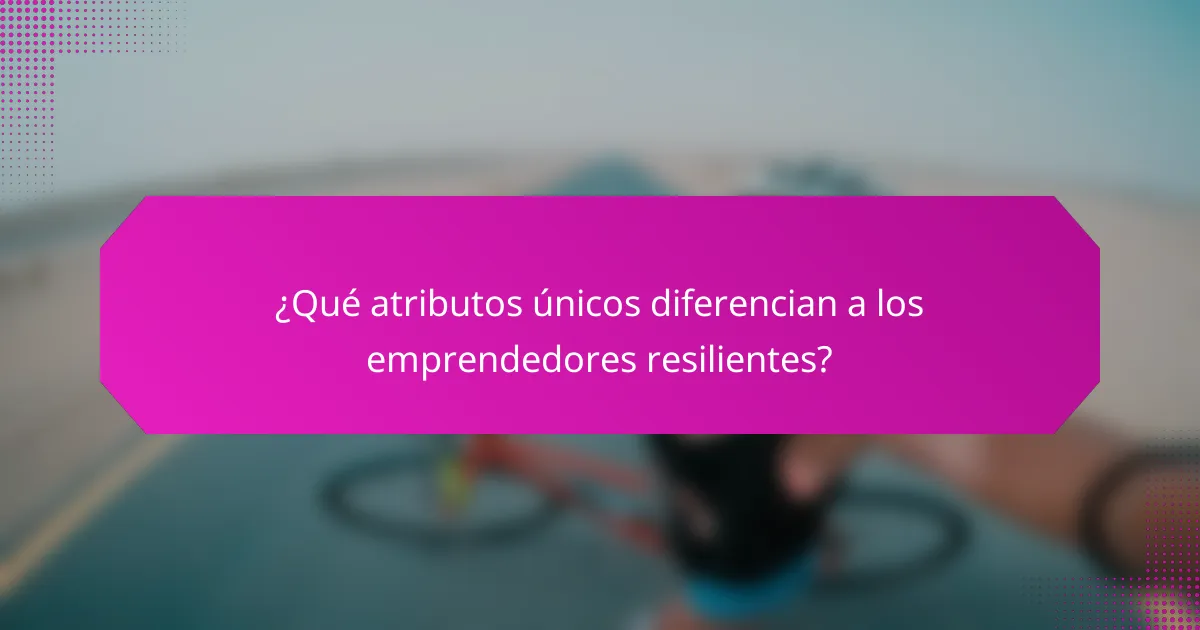 ¿Qué atributos únicos diferencian a los emprendedores resilientes?