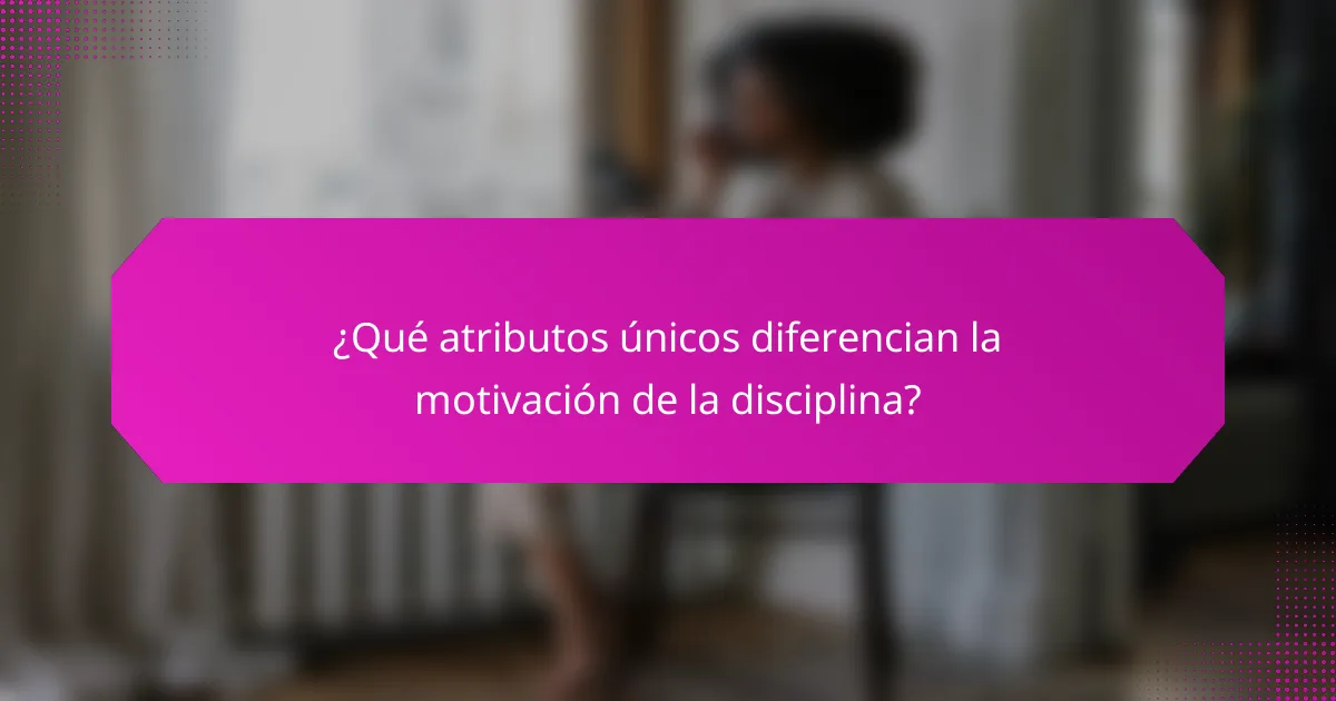 ¿Qué atributos únicos diferencian la motivación de la disciplina?
