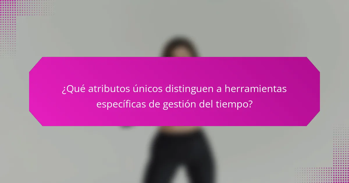 ¿Qué atributos únicos distinguen a herramientas específicas de gestión del tiempo?