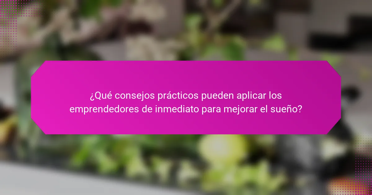 ¿Qué consejos prácticos pueden aplicar los emprendedores de inmediato para mejorar el sueño?