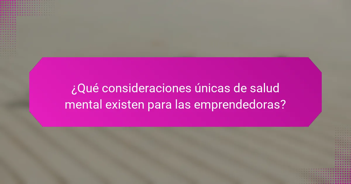¿Qué consideraciones únicas de salud mental existen para las emprendedoras?