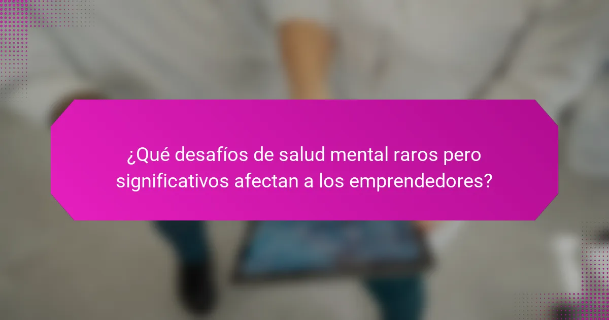 ¿Qué desafíos de salud mental raros pero significativos afectan a los emprendedores?
