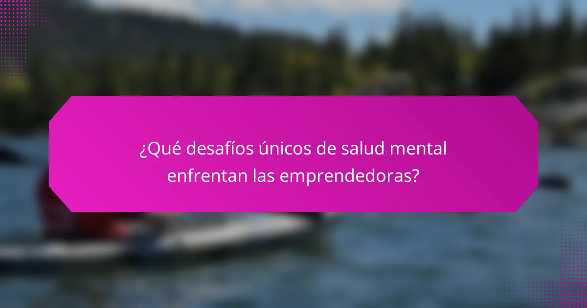 ¿Qué desafíos únicos de salud mental enfrentan las emprendedoras?