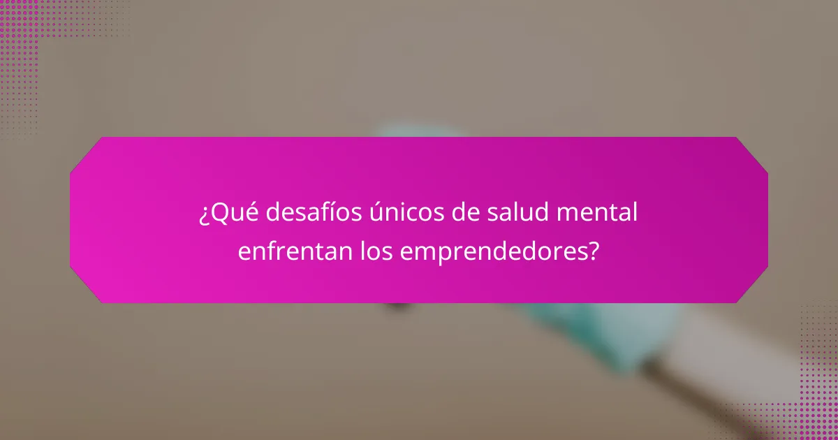 ¿Qué desafíos únicos de salud mental enfrentan los emprendedores?