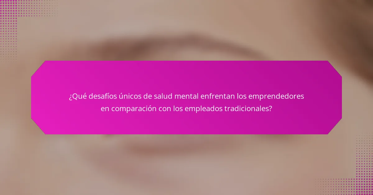 ¿Qué desafíos únicos de salud mental enfrentan los emprendedores en comparación con los empleados tradicionales?