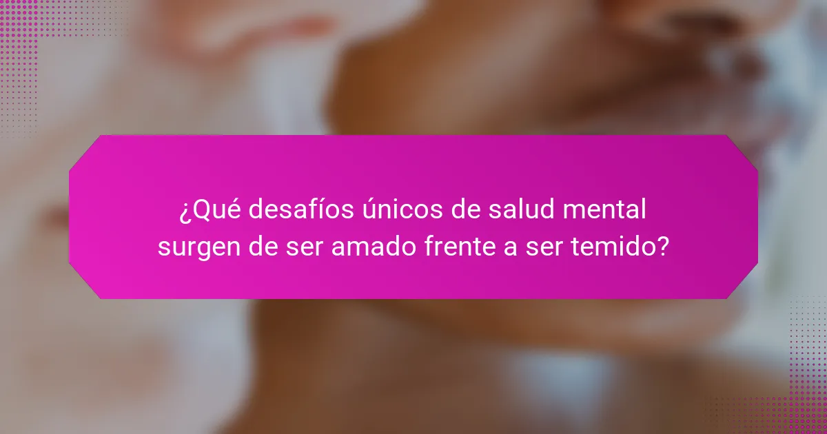 ¿Qué desafíos únicos de salud mental surgen de ser amado frente a ser temido?