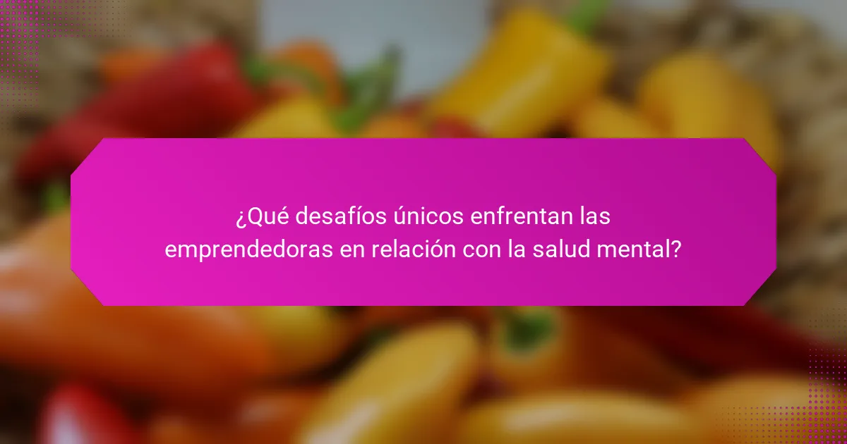 ¿Qué desafíos únicos enfrentan las emprendedoras en relación con la salud mental?