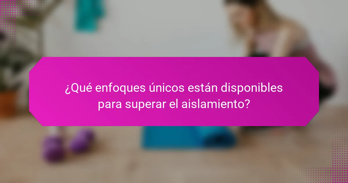 ¿Qué enfoques únicos están disponibles para superar el aislamiento?
