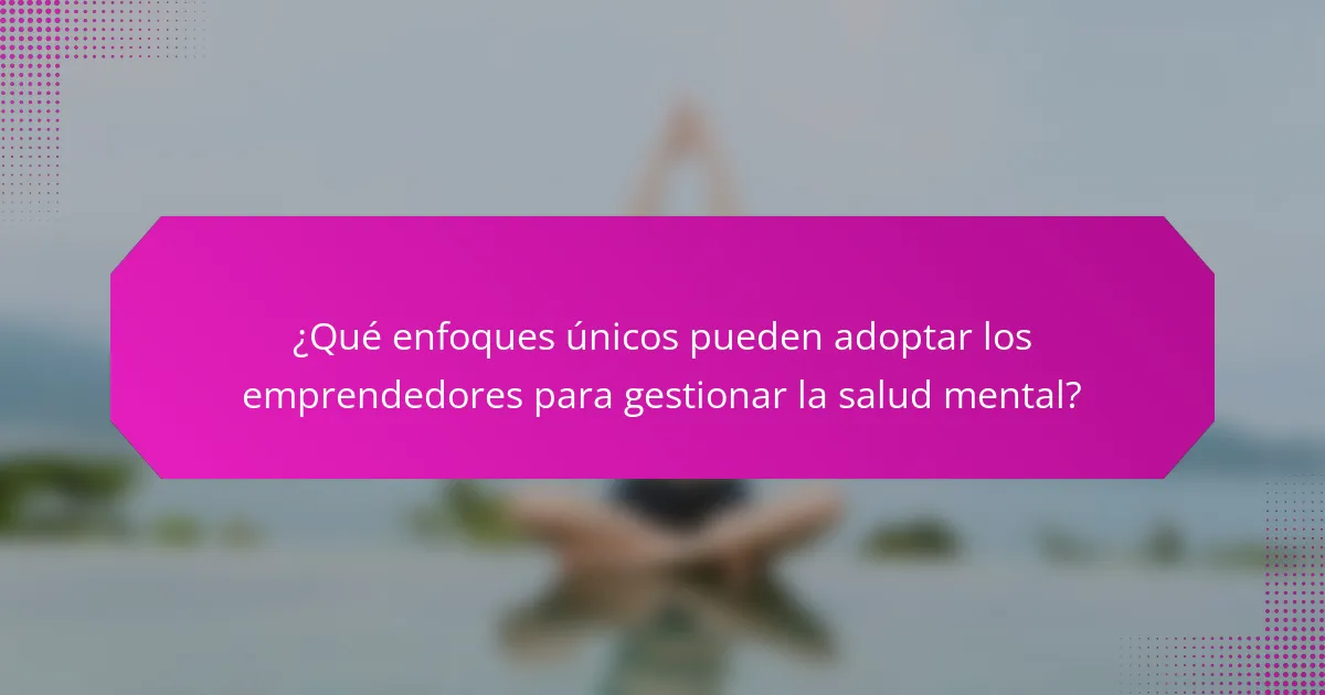 ¿Qué enfoques únicos pueden adoptar los emprendedores para gestionar la salud mental?