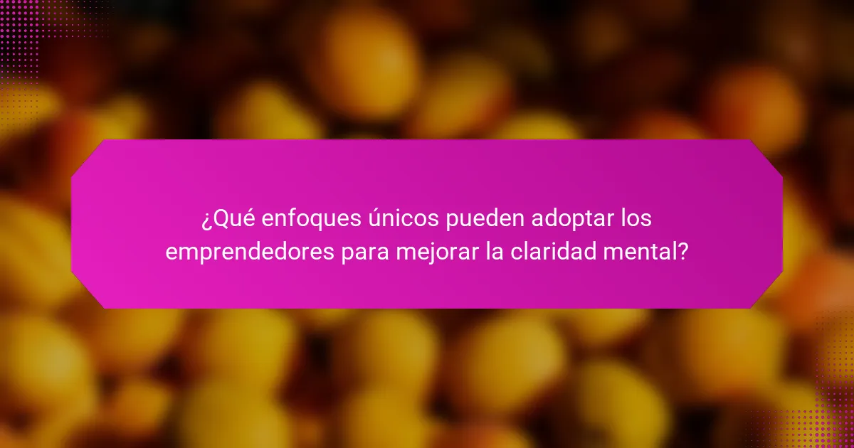 ¿Qué enfoques únicos pueden adoptar los emprendedores para mejorar la claridad mental?