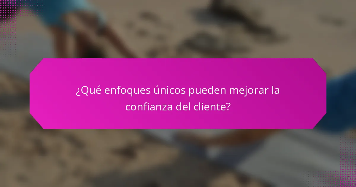 ¿Qué enfoques únicos pueden mejorar la confianza del cliente?