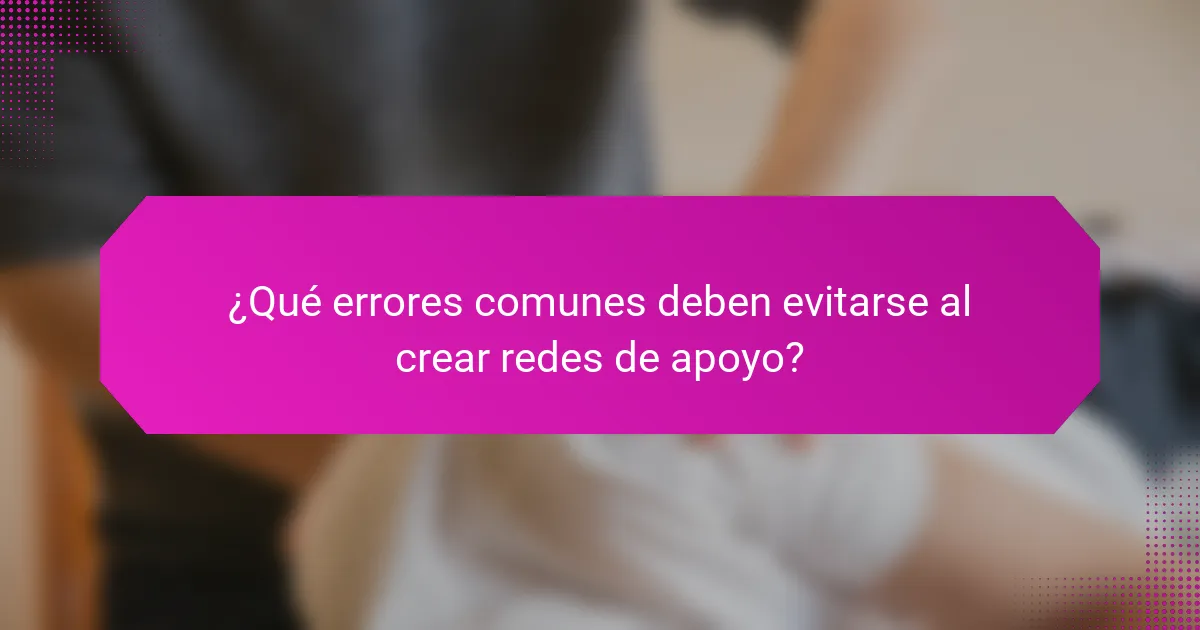 ¿Qué errores comunes deben evitarse al crear redes de apoyo?