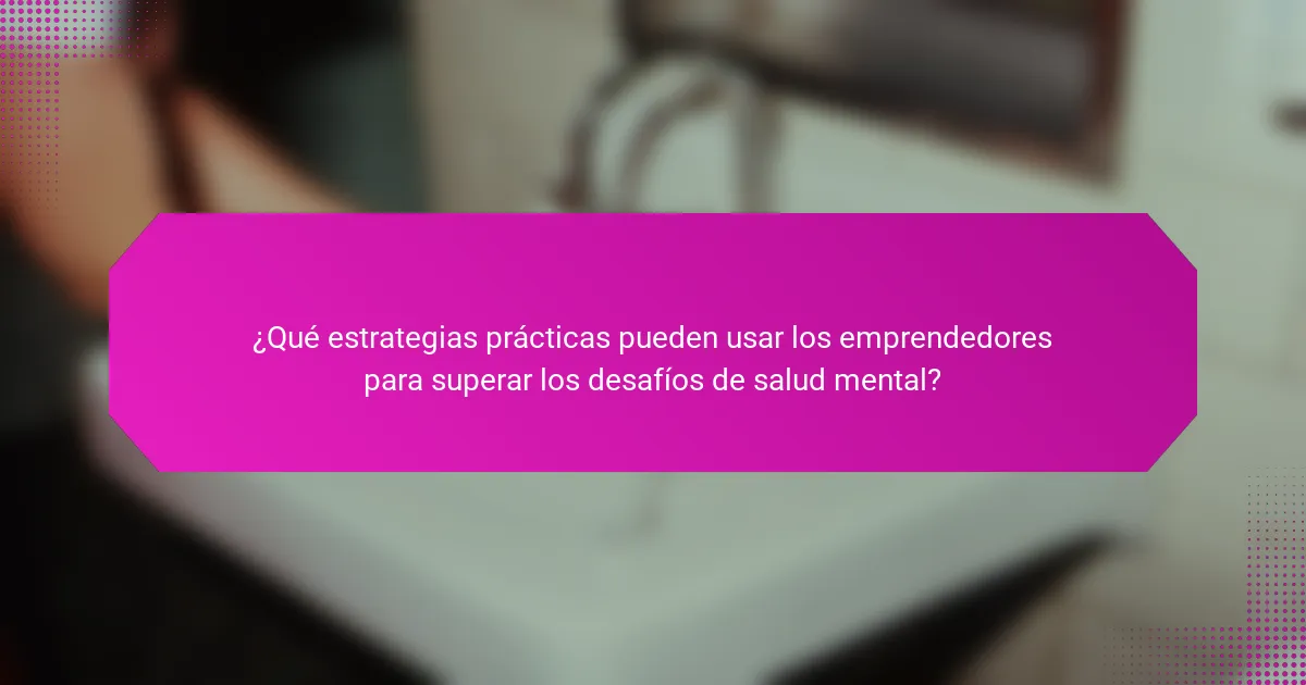 ¿Qué estrategias prácticas pueden usar los emprendedores para superar los desafíos de salud mental?