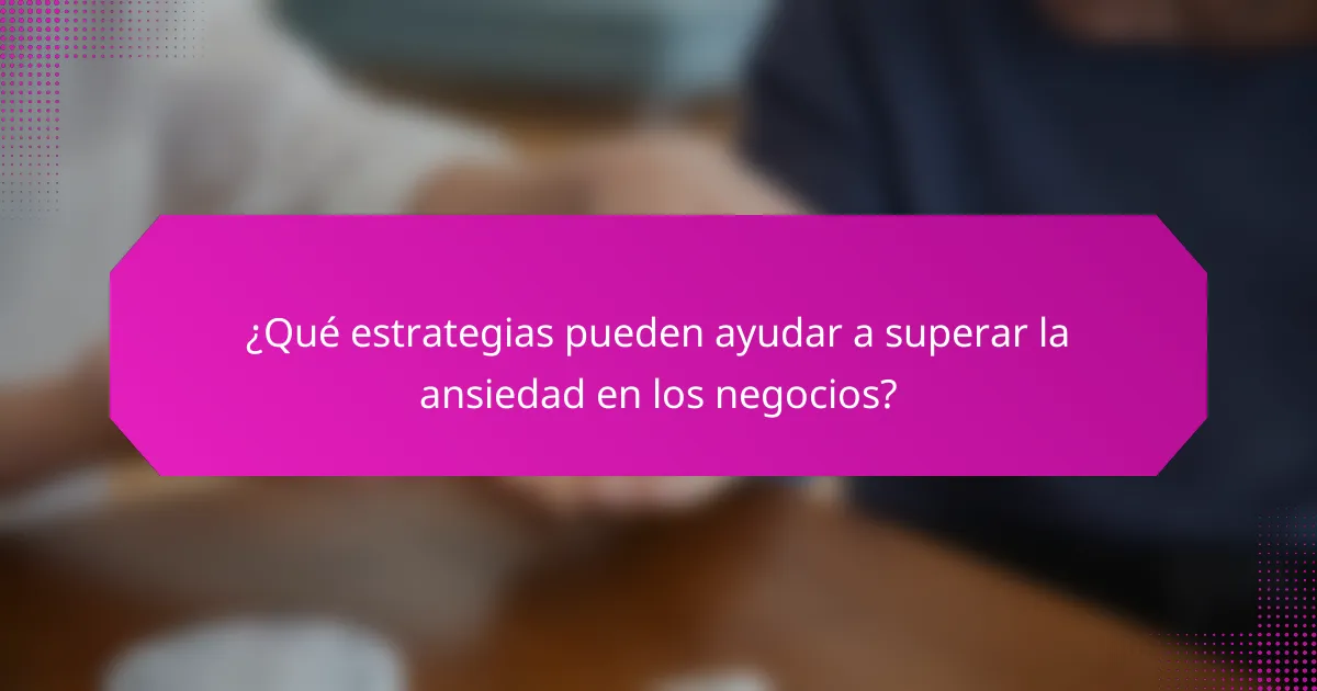 ¿Qué estrategias pueden ayudar a superar la ansiedad en los negocios?