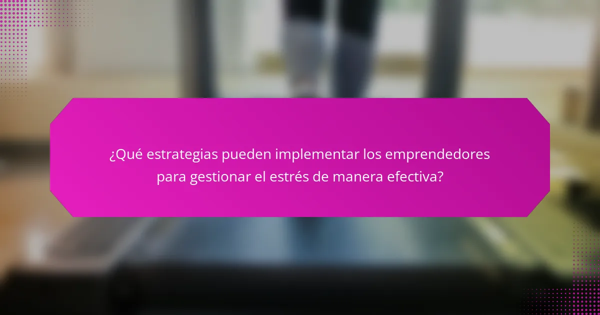 ¿Qué estrategias pueden implementar los emprendedores para gestionar el estrés de manera efectiva?
